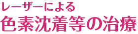 レーザーによる色素沈着等の治療